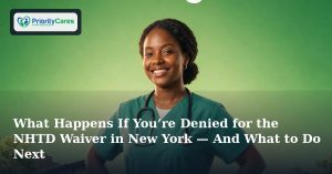 What Happens If You’re Denied for the NHTD Waiver in New York — And What to Do Next