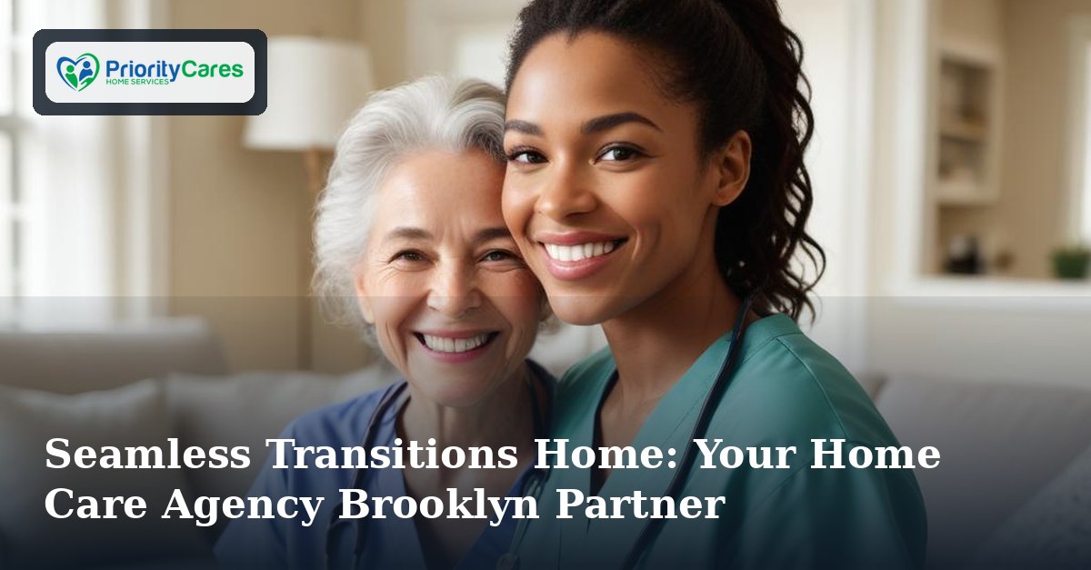 Seamless Transitions Home: Your Home Care Agency Brooklyn Partner